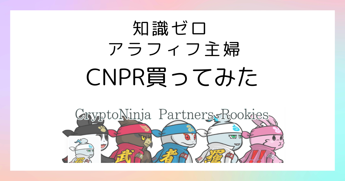 CNPR知識ゼロアラフィフ主婦がNFT 買ってみた